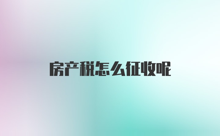 房产税怎么征收呢