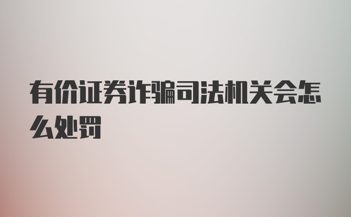 有价证券诈骗司法机关会怎么处罚