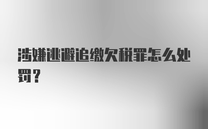 涉嫌逃避追缴欠税罪怎么处罚？