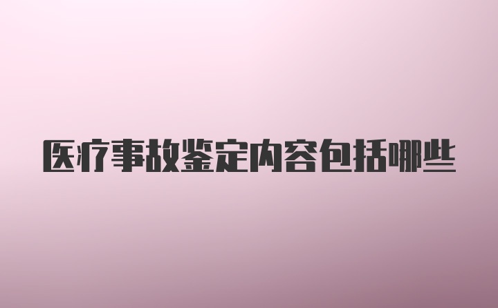 医疗事故鉴定内容包括哪些