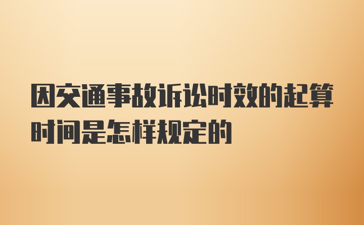 因交通事故诉讼时效的起算时间是怎样规定的