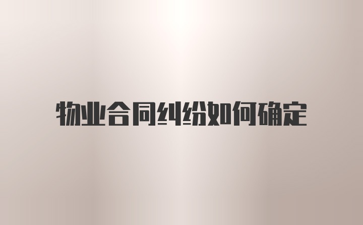 物业合同纠纷如何确定