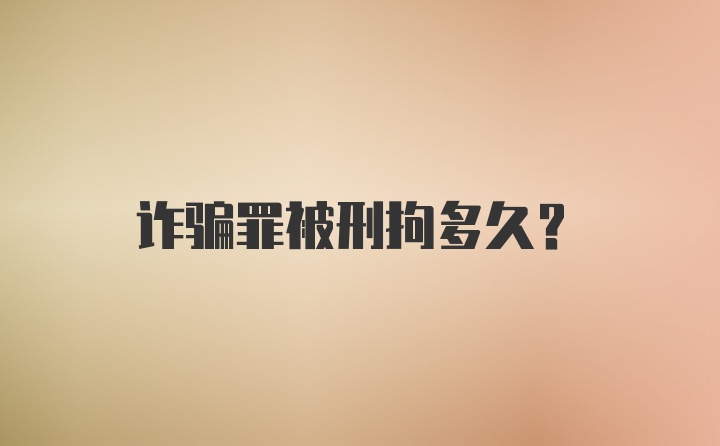 诈骗罪被刑拘多久?