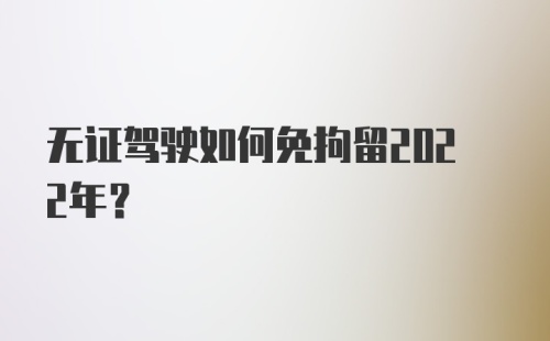 无证驾驶如何免拘留2022年？