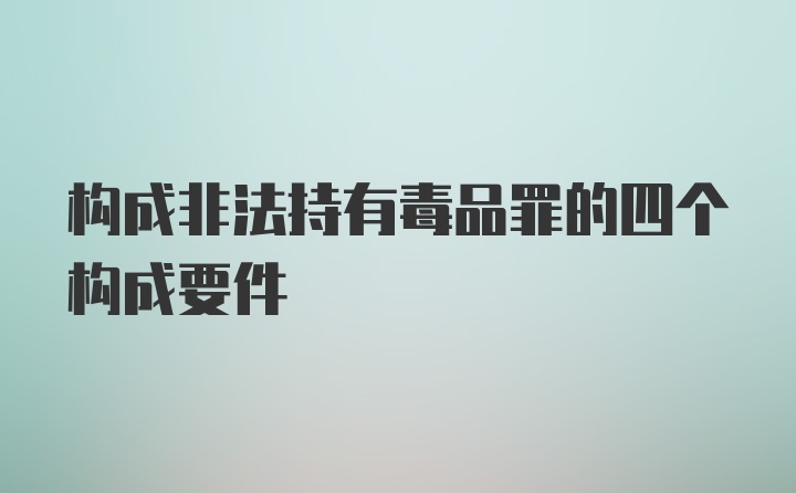 构成非法持有毒品罪的四个构成要件