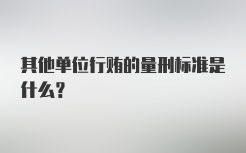 其他单位行贿的量刑标准是什么？