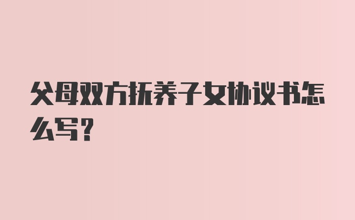 父母双方抚养子女协议书怎么写？