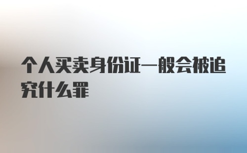 个人买卖身份证一般会被追究什么罪