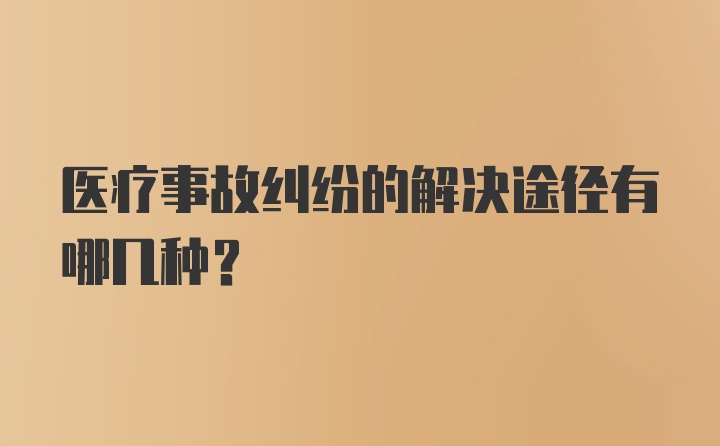 医疗事故纠纷的解决途径有哪几种？