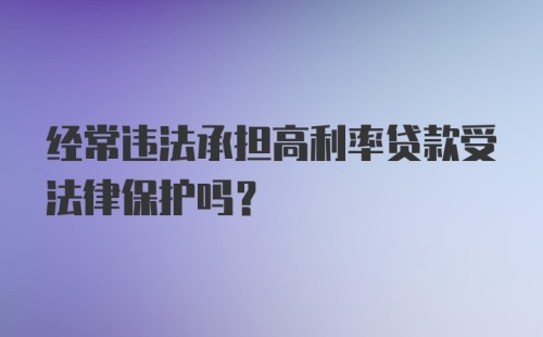 经常违法承担高利率贷款受法律保护吗？