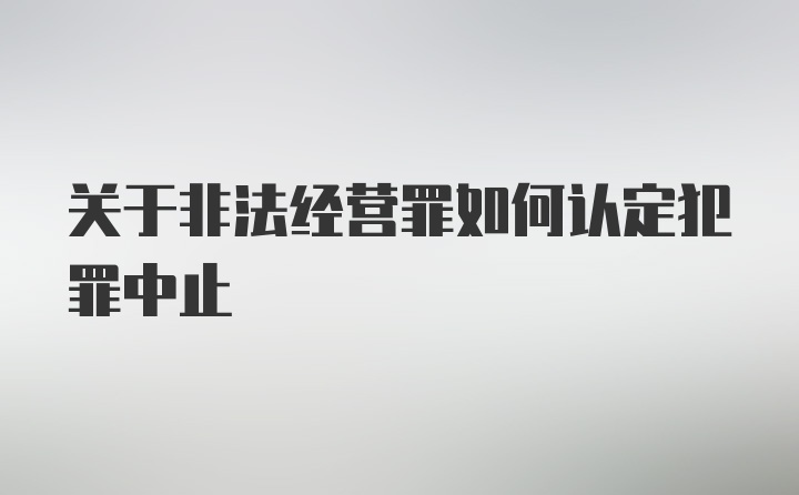 关于非法经营罪如何认定犯罪中止