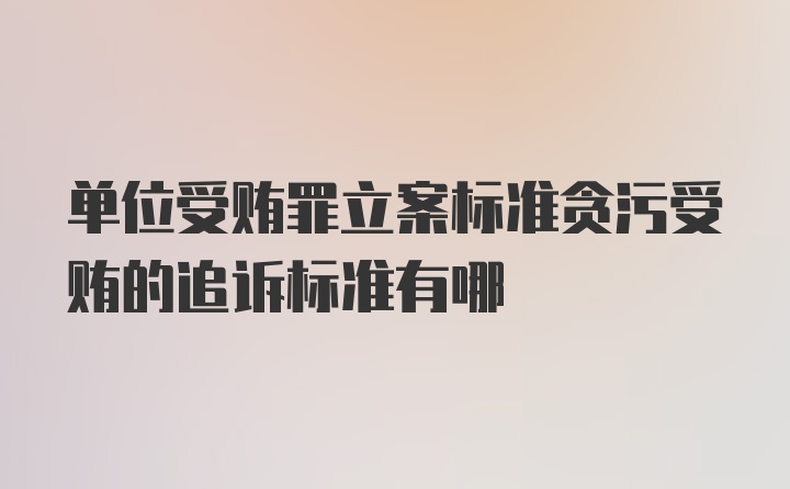 单位受贿罪立案标准贪污受贿的追诉标准有哪