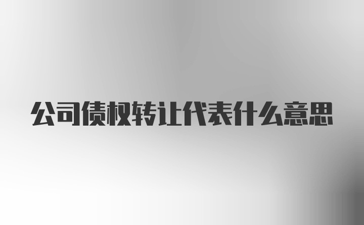 公司债权转让代表什么意思