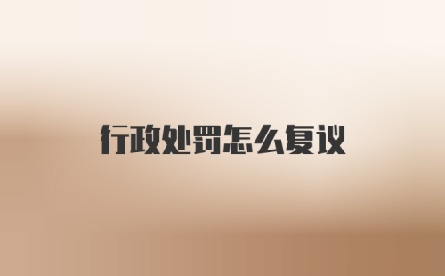 行政处罚怎么复议