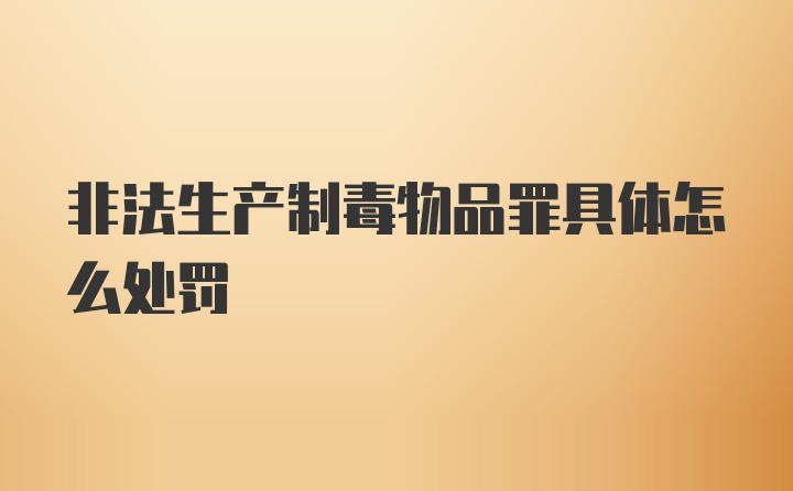 非法生产制毒物品罪具体怎么处罚