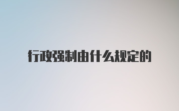 行政强制由什么规定的