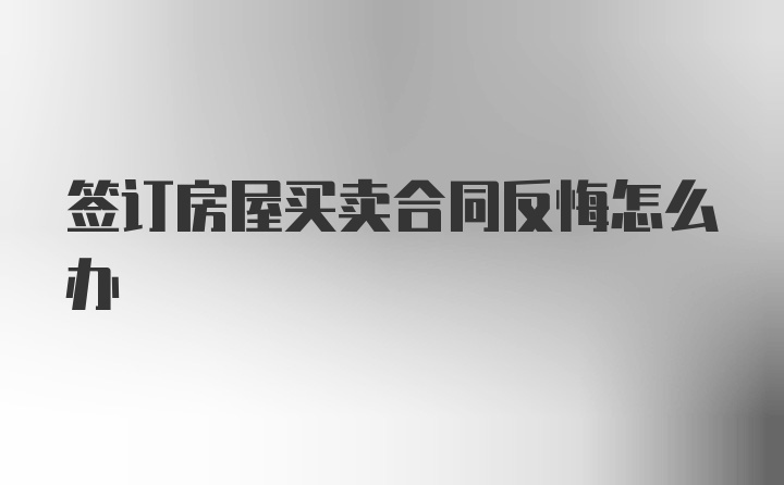 签订房屋买卖合同反悔怎么办