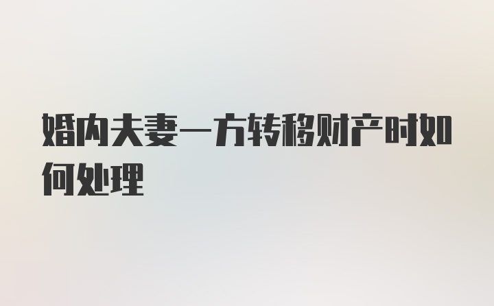 婚内夫妻一方转移财产时如何处理