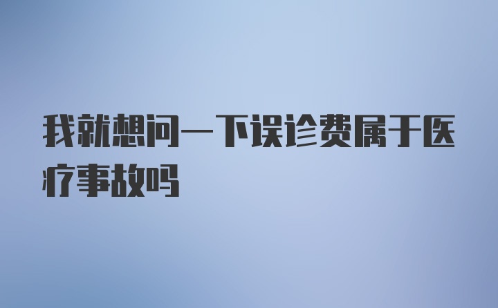 我就想问一下误诊费属于医疗事故吗