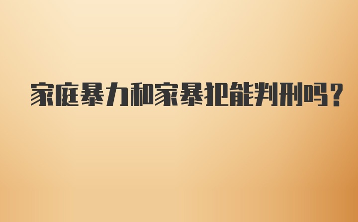 家庭暴力和家暴犯能判刑吗?