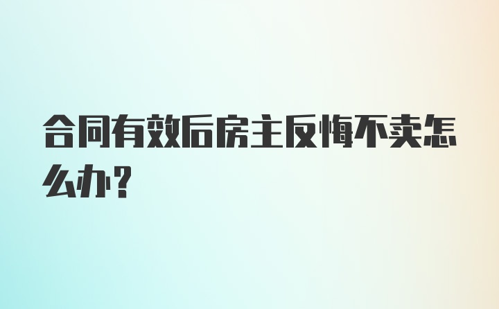 合同有效后房主反悔不卖怎么办？