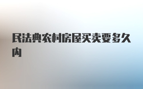 民法典农村房屋买卖要多久内