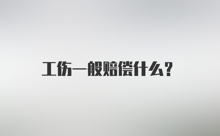 工伤一般赔偿什么？