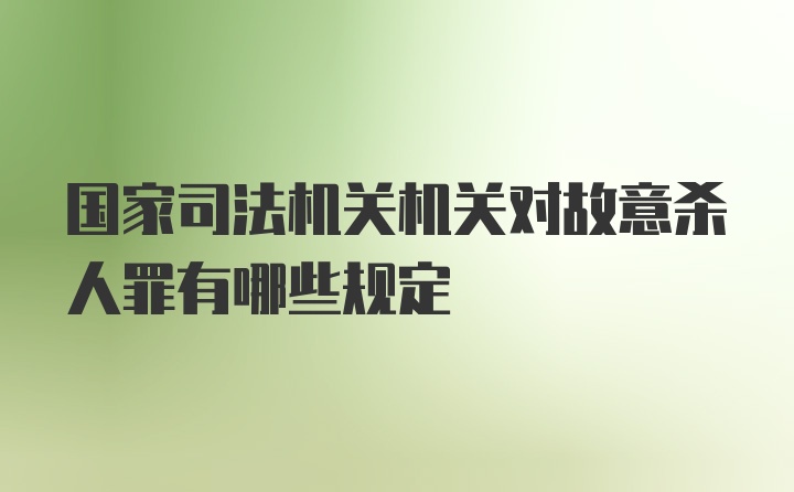 国家司法机关机关对故意杀人罪有哪些规定