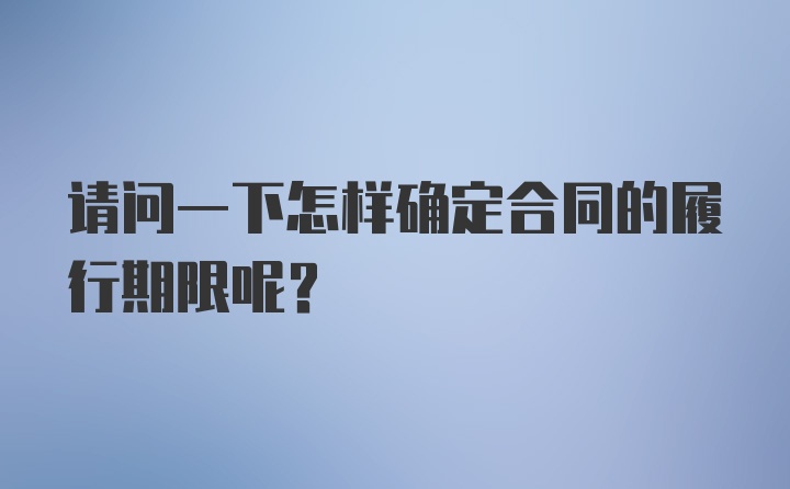 请问一下怎样确定合同的履行期限呢?