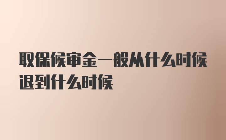 取保候审金一般从什么时候退到什么时候