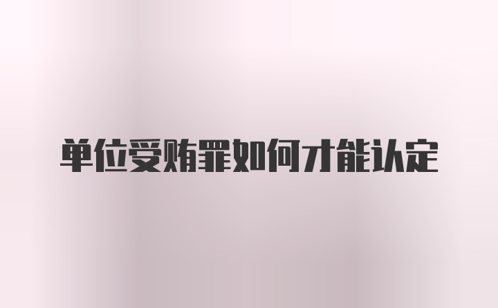 单位受贿罪如何才能认定