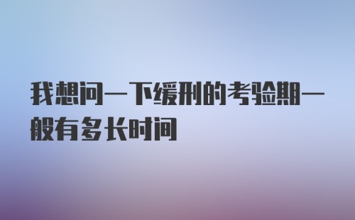 我想问一下缓刑的考验期一般有多长时间