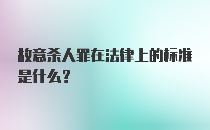 故意杀人罪在法律上的标准是什么？