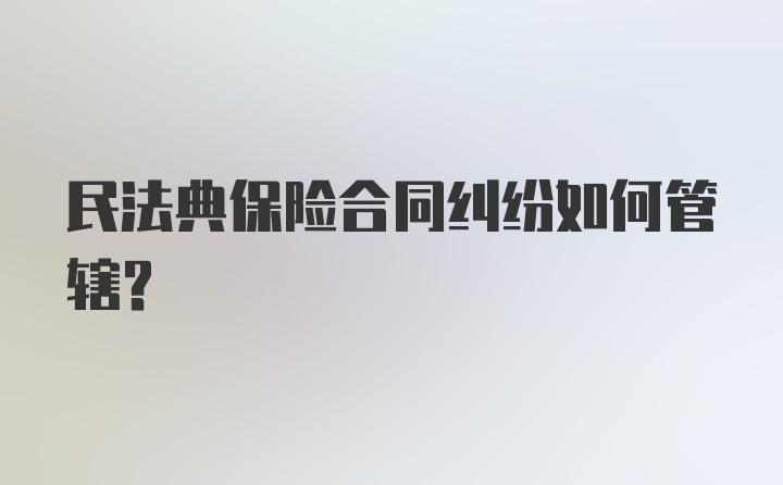 民法典保险合同纠纷如何管辖？