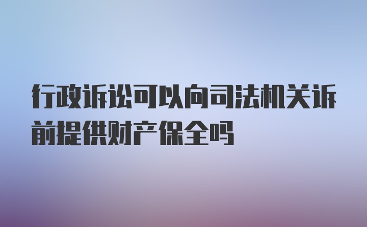 行政诉讼可以向司法机关诉前提供财产保全吗