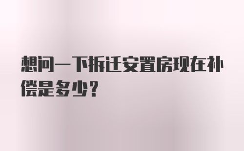 想问一下拆迁安置房现在补偿是多少？