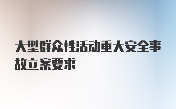 大型群众性活动重大安全事故立案要求