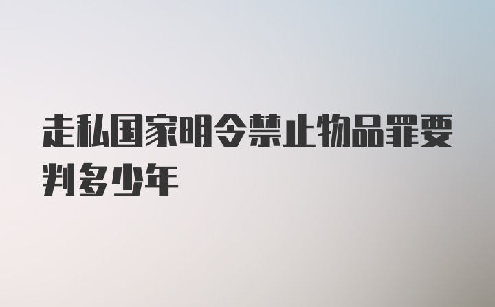 走私国家明令禁止物品罪要判多少年