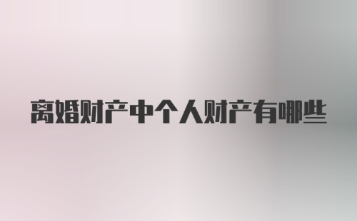 离婚财产中个人财产有哪些