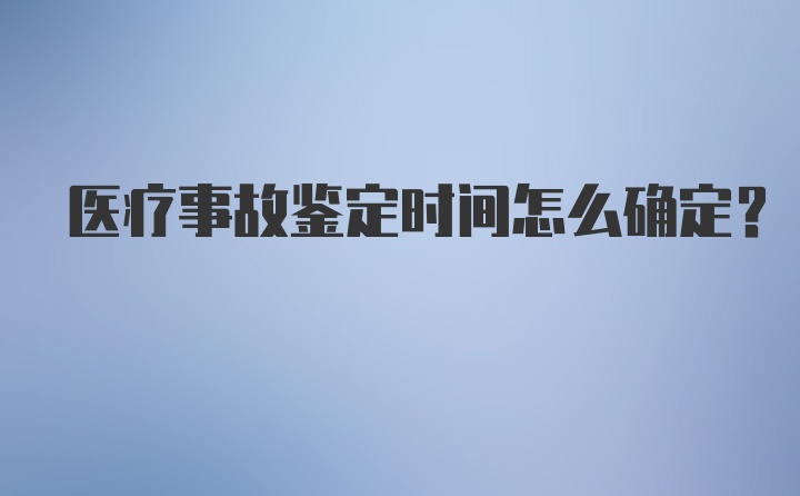 医疗事故鉴定时间怎么确定？