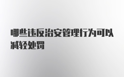 哪些违反治安管理行为可以减轻处罚