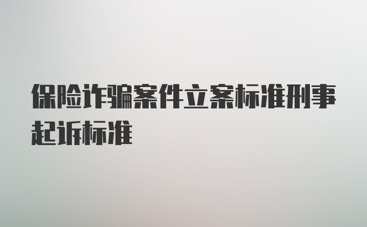 保险诈骗案件立案标准刑事起诉标准