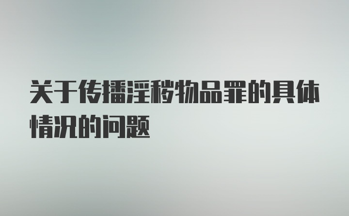 关于传播淫秽物品罪的具体情况的问题