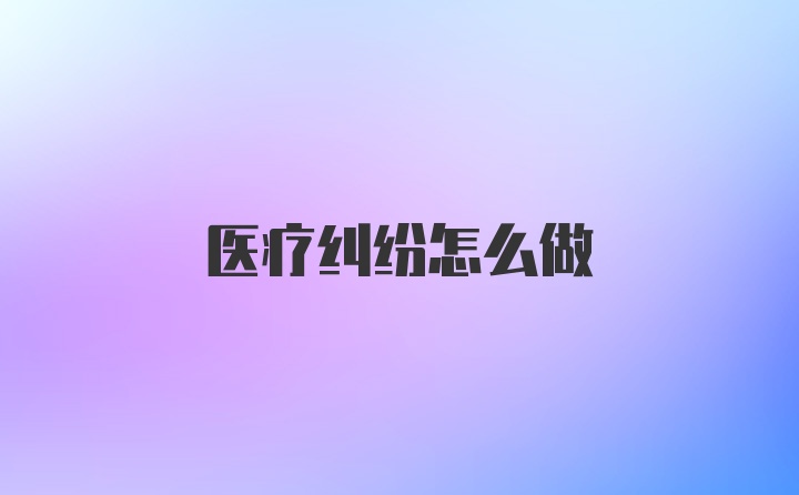 医疗纠纷怎么做