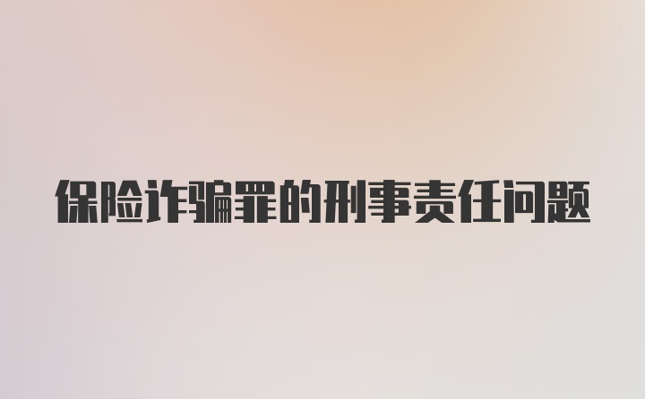 保险诈骗罪的刑事责任问题