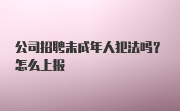 公司招聘未成年人犯法吗？怎么上报