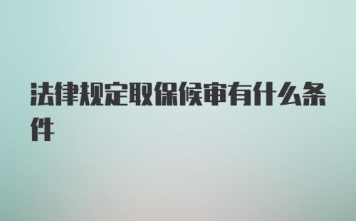 法律规定取保候审有什么条件