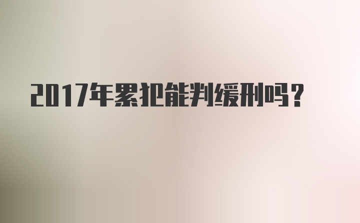 2017年累犯能判缓刑吗?