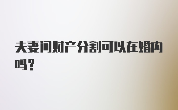 夫妻间财产分割可以在婚内吗？