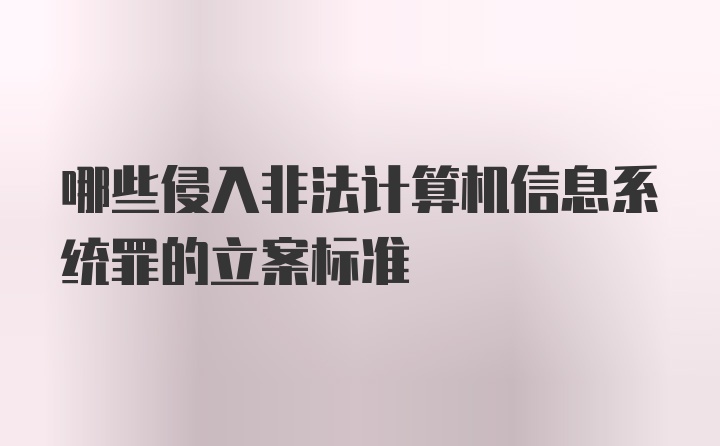 哪些侵入非法计算机信息系统罪的立案标准